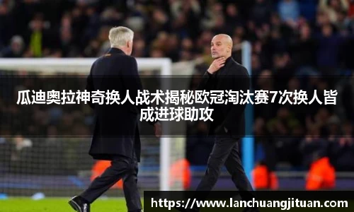 瓜迪奥拉神奇换人战术揭秘欧冠淘汰赛7次换人皆成进球助攻